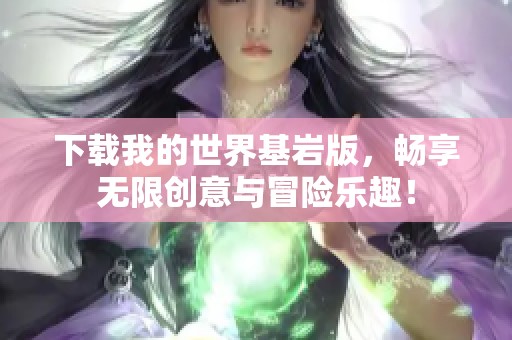 下载我的世界基岩版，畅享无限创意与冒险乐趣！
