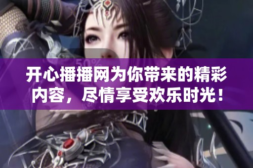 开心播播网为你带来的精彩内容，尽情享受欢乐时光！