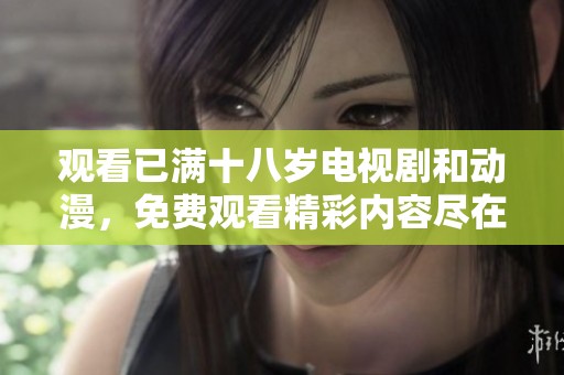 观看已满十八岁电视剧和动漫，免费观看精彩内容尽在此处