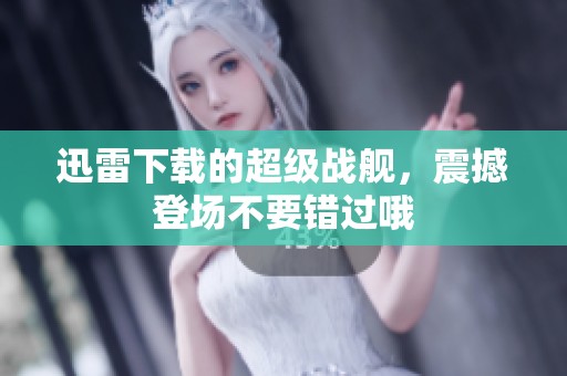 迅雷下载的超级战舰，震撼登场不要错过哦