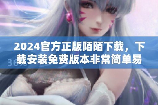 2024官方正版陌陌下载，下载安装免费版本非常简单易行