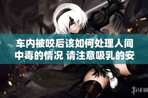 车内被咬后该如何处理人间中毒的情况 请注意吸乳的安全性