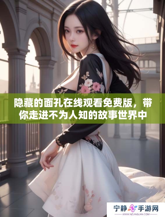 隐藏的面孔在线观看免费版，带你走进不为人知的故事世界中