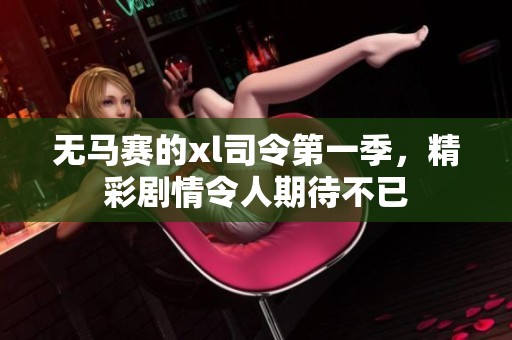 无马赛的xl司令第一季，精彩剧情令人期待不已