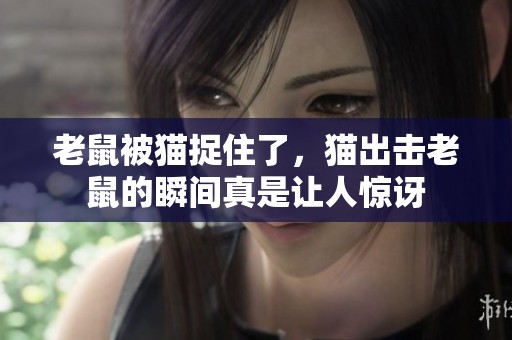 老鼠被猫捉住了，猫出击老鼠的瞬间真是让人惊讶