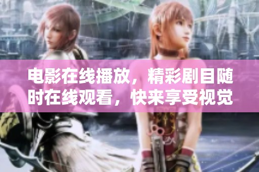 电影在线播放，精彩剧目随时在线观看，快来享受视觉盛宴吧