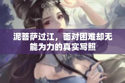 泥菩萨过江，面对困难却无能为力的真实写照