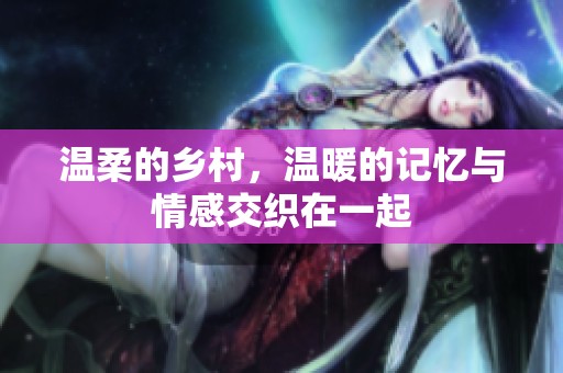 温柔的乡村，温暖的记忆与情感交织在一起