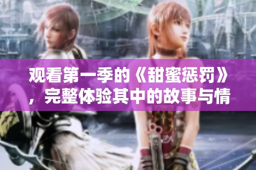 观看第一季的《甜蜜惩罚》，完整体验其中的故事与情感