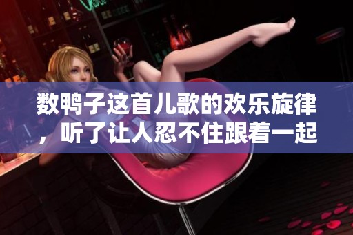 数鸭子这首儿歌的欢乐旋律，听了让人忍不住跟着一起唱