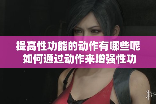 提高性功能的动作有哪些呢 如何通过动作来增强性功能