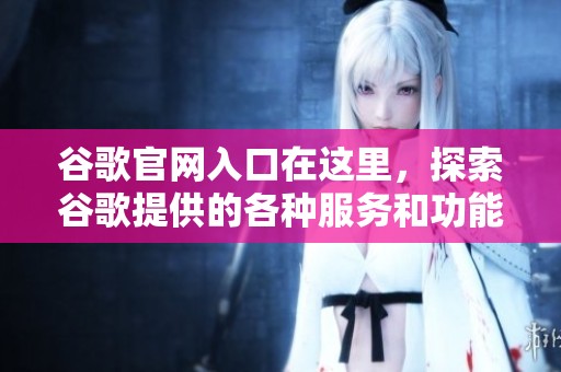 谷歌官网入口在这里，探索谷歌提供的各种服务和功能