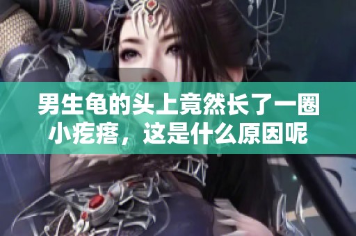 男生龟的头上竟然长了一圈小疙瘩，这是什么原因呢