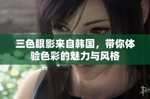 三色眼影来自韩国，带你体验色彩的魅力与风格