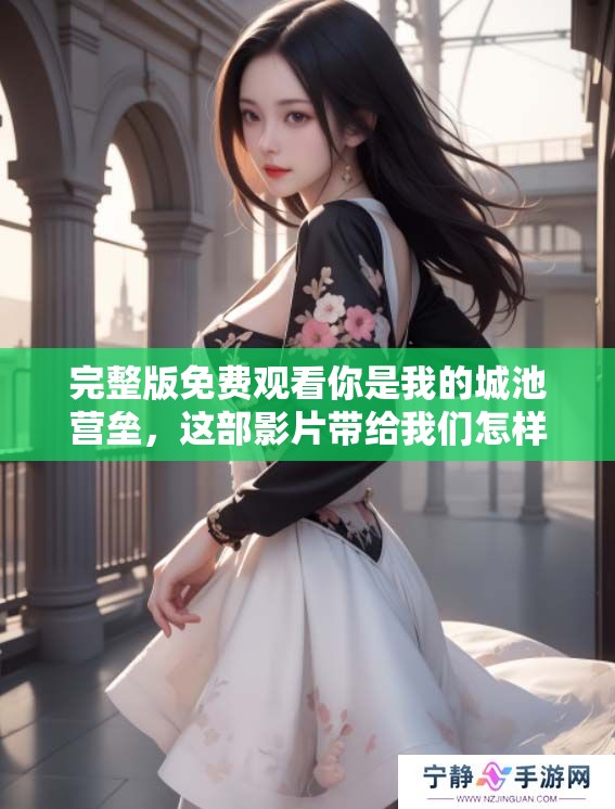 完整版免费观看你是我的城池营垒，这部影片带给我们怎样的感受呢