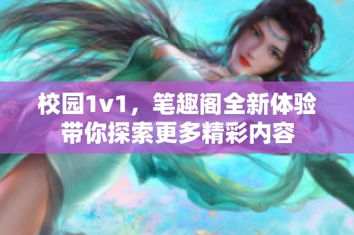 校园1v1，笔趣阁全新体验带你探索更多精彩内容