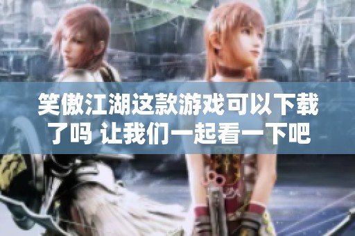 笑傲江湖这款游戏可以下载了吗 让我们一起看一下吧