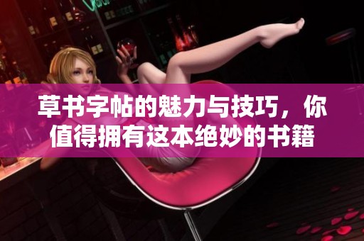 草书字帖的魅力与技巧，你值得拥有这本绝妙的书籍