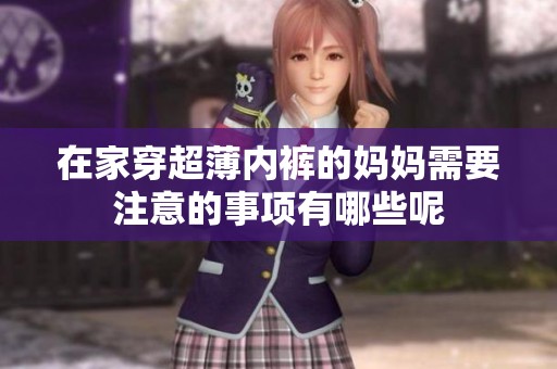 在家穿超薄内裤的妈妈需要注意的事项有哪些呢