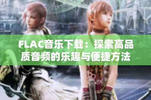 FLAC音乐下载：探索高品质音频的乐趣与便捷方法
