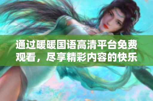 通过暖暖国语高清平台免费观看，尽享精彩内容的快乐。