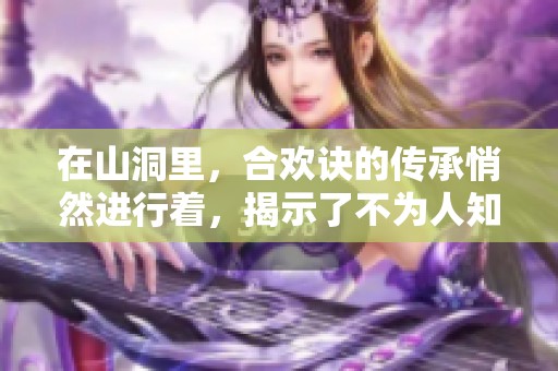 在山洞里，合欢诀的传承悄然进行着，揭示了不为人知的秘密。
