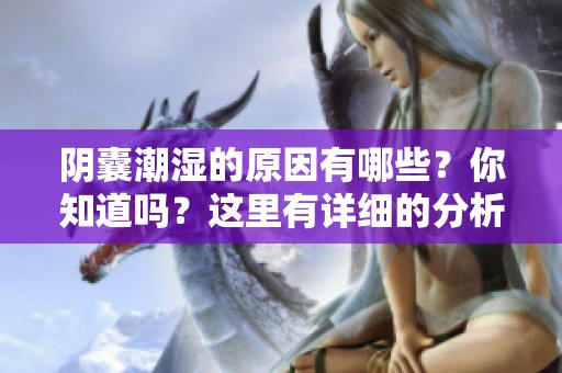 阴囊潮湿的原因有哪些？你知道吗？这里有详细的分析与解释。