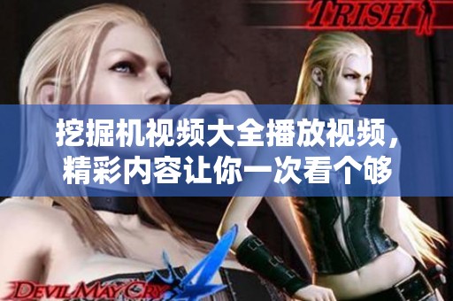 挖掘机视频大全播放视频，精彩内容让你一次看个够