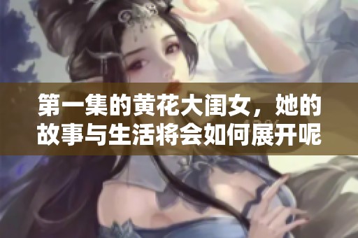 第一集的黄花大闺女，她的故事与生活将会如何展开呢