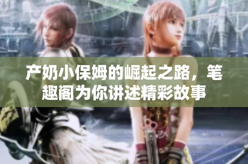 产奶小保姆的崛起之路，笔趣阁为你讲述精彩故事