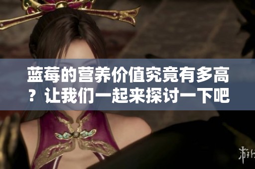 蓝莓的营养价值究竟有多高？让我们一起来探讨一下吧！