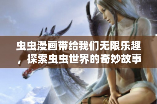 虫虫漫画带给我们无限乐趣，探索虫虫世界的奇妙故事。