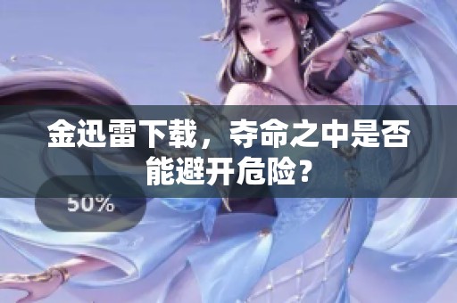 金迅雷下载，夺命之中是否能避开危险？