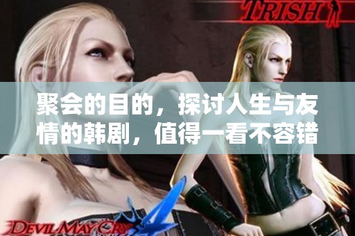 聚会的目的，探讨人生与友情的韩剧，值得一看不容错过！