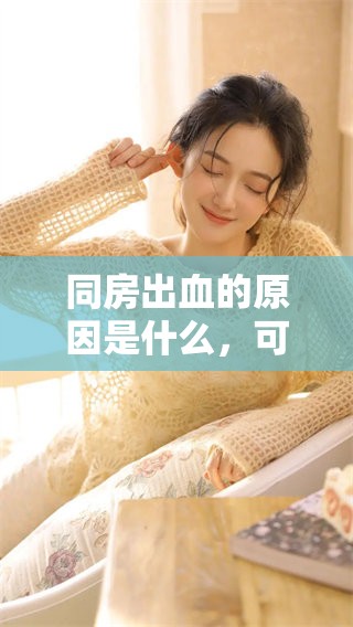 同房出血的原因是什么，可能引起这样现象的原因有哪些呢