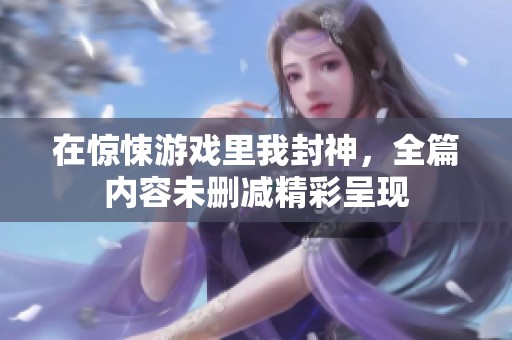 在惊悚游戏里我封神，全篇内容未删减精彩呈现