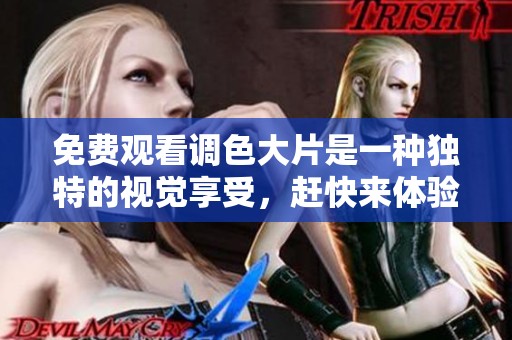 免费观看调色大片是一种独特的视觉享受，赶快来体验这精彩的电影吧