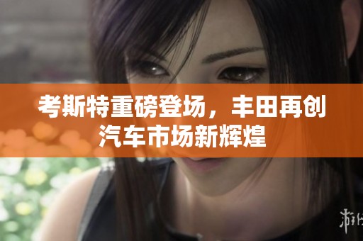 考斯特重磅登场，丰田再创汽车市场新辉煌