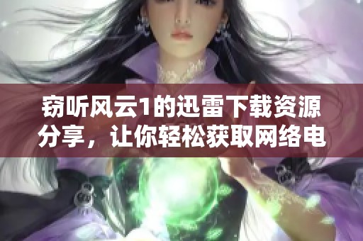窃听风云1的迅雷下载资源分享，让你轻松获取网络电影文件