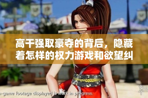 高干强取豪夺的背后，隐藏着怎样的权力游戏和欲望纠葛