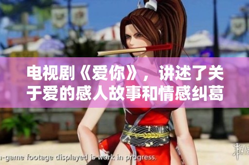 电视剧《爱你》，讲述了关于爱的感人故事和情感纠葛。