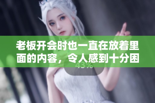 老板开会时也一直在放着里面的内容，令人感到十分困惑。