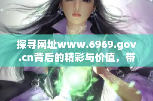 探寻网址www.6969.gov.cn背后的精彩与价值，带你一起了解不一样的网络世界