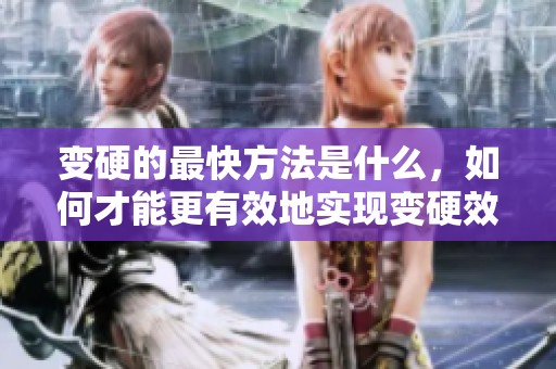 变硬的最快方法是什么，如何才能更有效地实现变硬效果