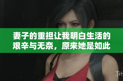 妻子的重担让我明白生活的艰辛与无奈，原来她是如此重要
