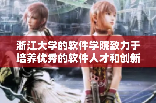 浙江大学的软件学院致力于培养优秀的软件人才和创新能力