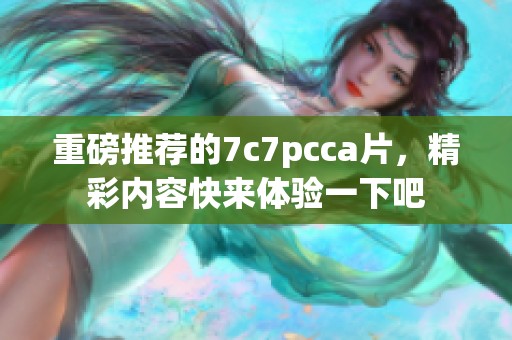 重磅推荐的7c7pcc**，精彩内容快来体验一下吧