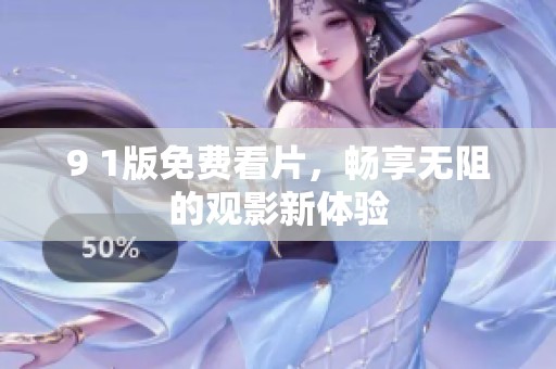 9 1版免费看片，畅享无阻的观影新体验