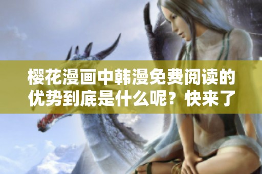 樱花漫画中韩漫免费阅读的优势到底是什么呢？快来了解一下吧！