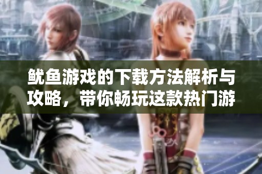 鱿鱼游戏的下载方法解析与攻略，带你畅玩这款热门游戏